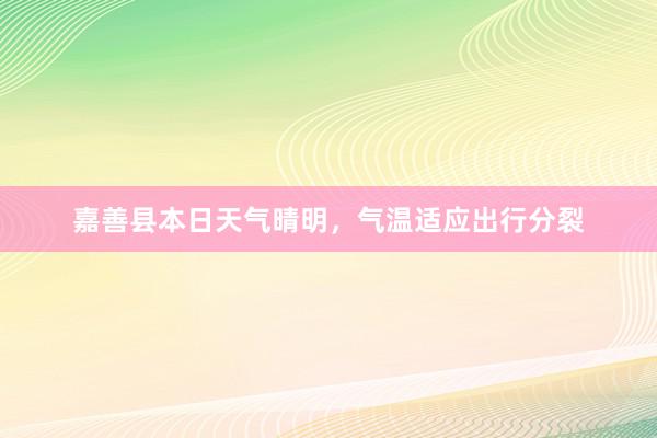 嘉善县本日天气晴明，气温适应出行分裂